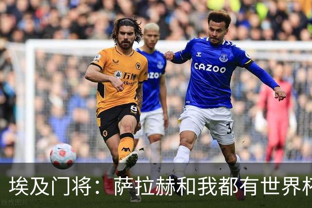 埃及门将：萨拉赫和我都有世界杯经验；我的个人目标是夺得世界杯