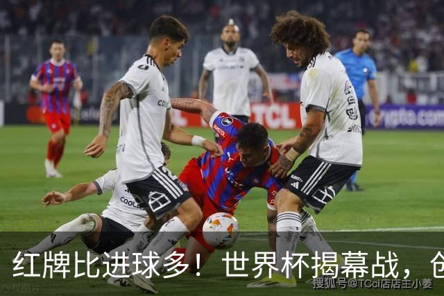 红牌比进球多！世界杯揭幕战，创多项纪录